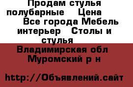 Продам стулья полубарные  › Цена ­ 13 000 - Все города Мебель, интерьер » Столы и стулья   . Владимирская обл.,Муромский р-н